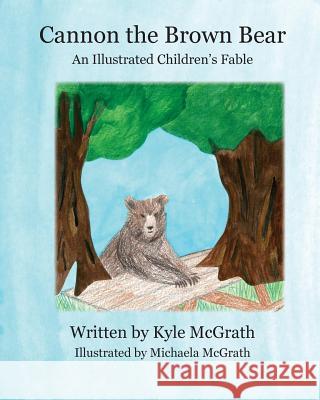 Cannon the Brown Bear: An Illustrated Children's Fable Kyle McGrath Michaela McGrath 9781483966830 Createspace - książka