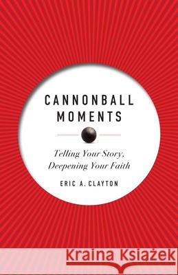 Cannonball Moments: Telling Your Story, Deepening Your Faith Eric A. Clayton 9780829454369 Loyola Press - książka