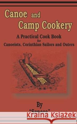 Canoe and Camp Cookery: A Practical Cook Book for Canoeists, Corinthian Sailors and Outers Seneca 9781589633452 Creative Cookbooks - książka