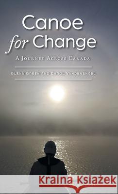 Canoe for Change: A Journey Across Canada Glenn Green Carol Vandenengel 9781039103016 FriesenPress - książka