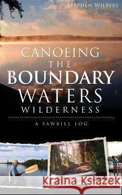 Canoeing the Boundary Waters Wilderness: A Sawbill Log Stephen Wilbers 9781540207456 History Press Library Editions - książka