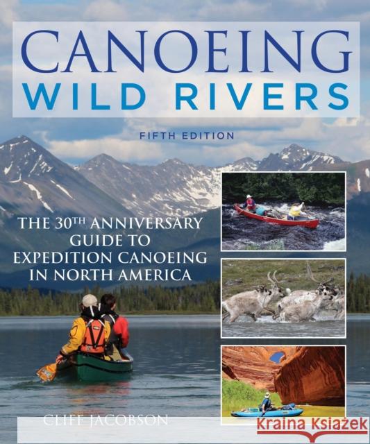 Canoeing Wild Rivers: The 30th Anniversary Guide to Expedition Canoeing in North America Cliff Jacobson 9781493008254 Globe Pequot Press - książka