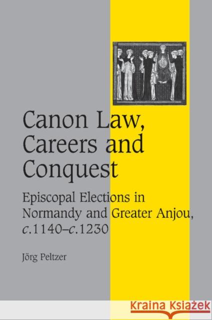 Canon Law, Careers and Conquest: Episcopal Elections in Normandy and Greater Anjou, C.1140-C.1230 Peltzer, Jörg 9781107406230 Cambridge University Press - książka