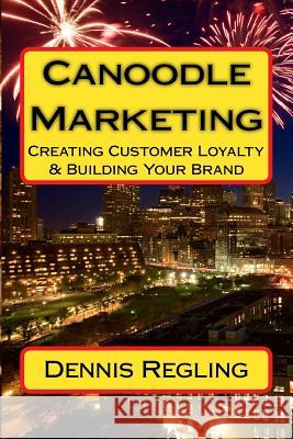 Canoodle Marketing: Creating Customer Loyalty & Building Your Brand Dennis Regling 9781517664060 Createspace - książka