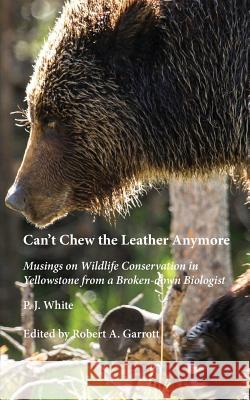 Can't Chew the Leather Anymore: Musings on Wildlife Conservation in Yellowstone from a Broken-down Biologist White, P. J. 9780934948395 Yellowstone Association - książka
