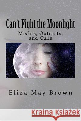 Can't Fight the Moonlight: Misfits, Outcasts, and Culls Eliza May Brown 9781519135230 Createspace - książka