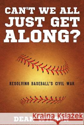 Can't We All Just Get Along?: Resolving Baseball's Civil war Wilson, Dean 9781949231922 Yorkshire Publishing - książka