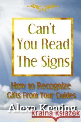 Can't You Read the Signs: Gifts from our Guides Keating, Alexa 9781492775447 Createspace - książka