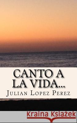 Canto a la vida...: Primera recopilacion Lopez Perez, Julian a. 9781514865156 Createspace - książka