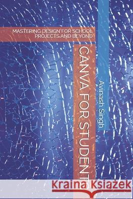 Canva for Students: Mastering Design for School Projects and Beyond Avinash Singh 9798329647297 Independently Published - książka