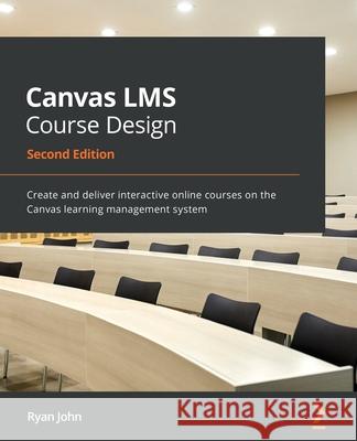 Canvas LMS Course Design - Second Edition: Create and deliver interactive online courses on the Canvas learning management system Ryan John 9781800568518 Packt Publishing - książka