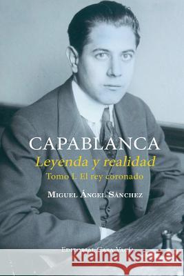 Capablanca. Leyenda y realidad Tomo I Miguel Angel Sanchez 9780368883279 Blurb - książka