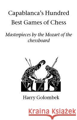 Capablanca's Hundred Best Games of Chess: Masterpieces by the Mozart of the chessboard Golombek, Harry 9781843821298 Hardinge Simpole Limited - książka