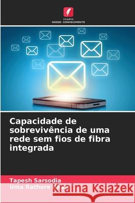 Capacidade de sobrevivência de uma rede sem fios de fibra integrada Sarsodia, Tapesh, Bhatt, Uma Rathore 9786208703202 Edições Nosso Conhecimento - książka