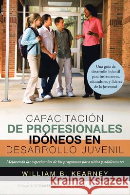 Capacitacion de Profesionales Idoneos En Desarrollo Juvenil: Mejorando Las Experiencias de Los Programas Para Ninos y Adolescentes William B. Kearney 9781491734988 iUniverse.com - książka