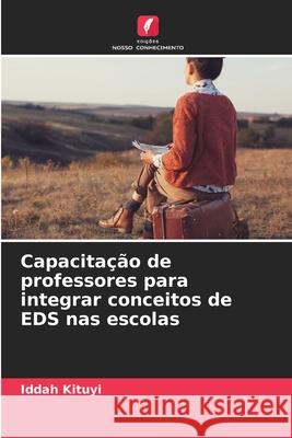 Capacita??o de professores para integrar conceitos de EDS nas escolas Iddah Kituyi 9786209222320 Edicoes Nosso Conhecimento - książka