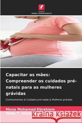 Capacitar as mães: Compreender os cuidados pré-natais para as mulheres grávidas Mohamed Ebrahiem, Mona, Shaban, Heba T. Allah Elashmawy 9786209396960 Edições Nosso Conhecimento - książka