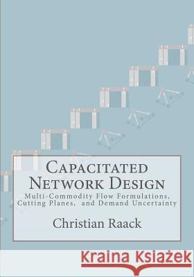 Capacitated Network Design: Multi-Commodity Flow Formulations, Cutting Planes, and Demand Uncertainty Christian Raack 9781478226291 Createspace Independent Publishing Platform - książka