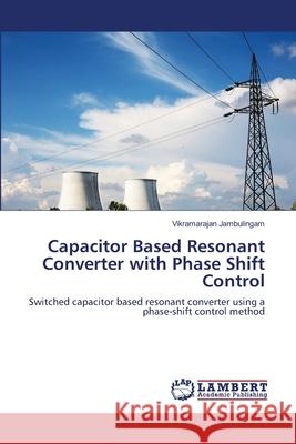 Capacitor Based Resonant Converter with Phase Shift Control Jambulingam, Vikramarajan 9783659265464 LAP Lambert Academic Publishing - książka