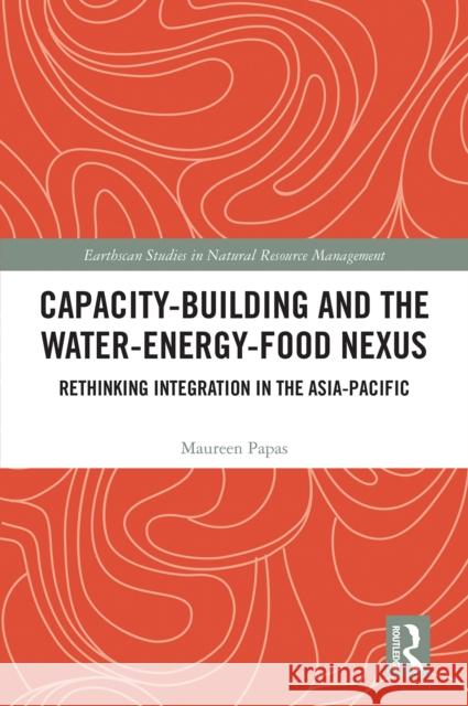 Capacity-Building and the Water-Energy-Food Nexus: Rethinking Integration in the Asia-Pacific Maureen Papas 9781032672687 Routledge - książka