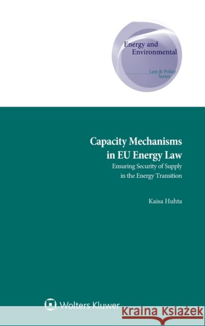 Capacity Mechanisms in EU Energy Law: Ensuring Security of Supply in the Energy Transition Huhta, Kaisa 9789403514512 Kluwer Law International - książka