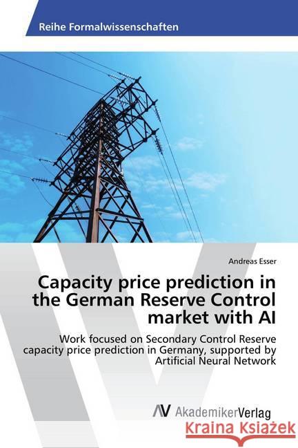 Capacity price prediction in the German Reserve Control market with AI : Work focused on Secondary Control Reserve capacity price prediction in Germany, supported by Artificial Neural Network Esser, Andreas 9786202221306 AV Akademikerverlag - książka