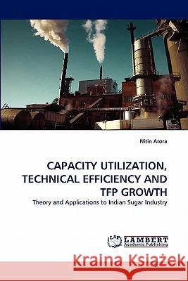 Capacity Utilization, Technical Efficiency and Tfp Growth Nitin Arora 9783838382340 LAP Lambert Academic Publishing - książka