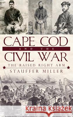 Cape Cod and the Civil War: The Raised Right Arm Stauffer Miller 9781540224408 History Press Library Editions - książka
