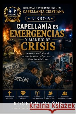 Capellanía En Emergencias Y Manejo de Crisis: Intervención Espiritual, Acompañamiento y Esperanza en Situaciones Extremas Muñoz, Roger D. 9798192046425 Independently Published - książka