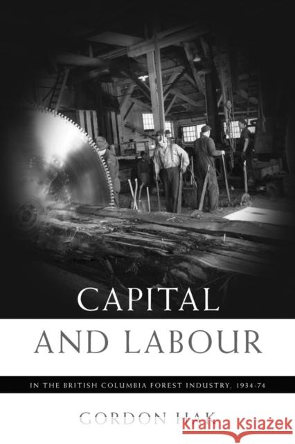 Capital and Labour in the British Columbia Forest Industry, 1934-74 Gordon Hak 9780774813082 University of British Columbia Press - książka