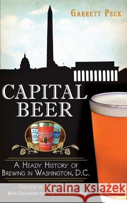 Capital Beer: A Heady History of Brewing in Washington, D.C. Garrett Peck Greg Kitsock 9781540209979 History Press Library Editions - książka
