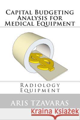 Capital Budgeting Analysis for Medical Equipment: Radiology Equipment Dr Aris Tzavaras 9781456525026 Createspace - książka