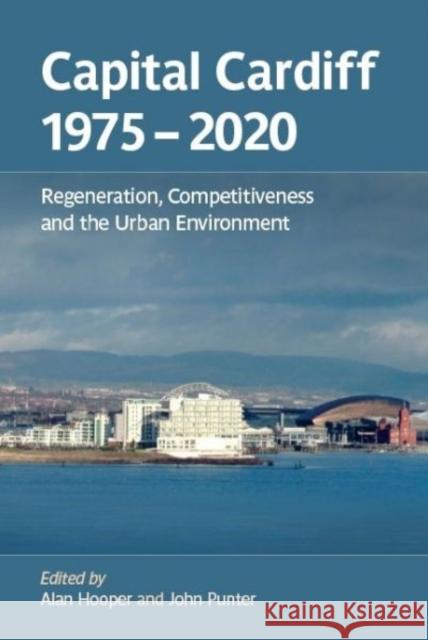 Capital Cardiff 1975-2020 : Regeneration, Competitiveness and the Urban Environment John Punter Alan Hooper 9780708321201 University of Wales Press - książka