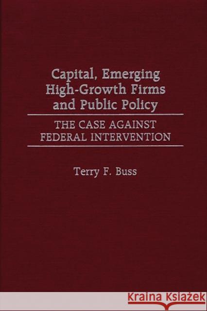 Capital, Emerging High-Growth Firms and Public Policy: The Case Against Federal Intervention Buss, Terry F. 9780275968601 Praeger Publishers - książka