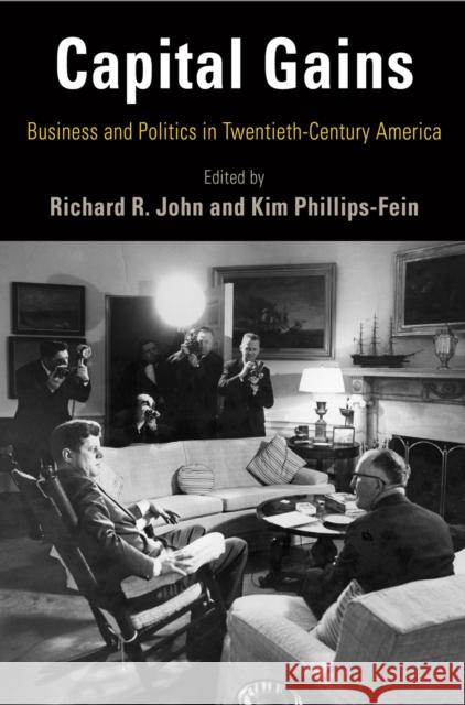 Capital Gains: Business and Politics in Twentieth-Century America Kim Phillips-Fein Richard R. John 9780812248821 University of Pennsylvania Press - książka