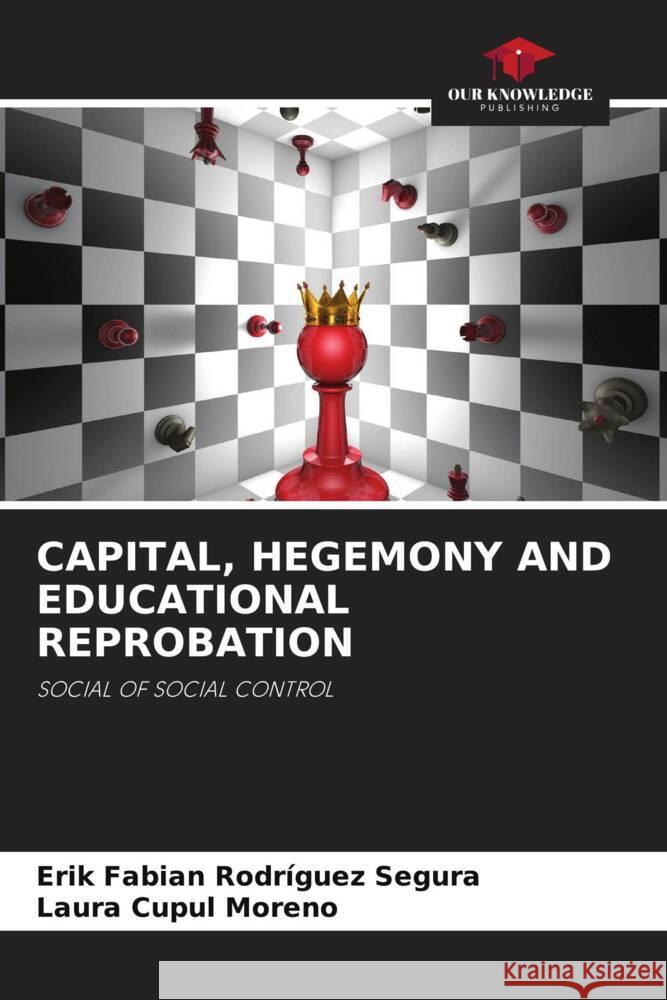 CAPITAL, HEGEMONY AND EDUCATIONAL REPROBATION Rodríguez Segura, Erik Fabián, Cupul Moreno, Laura 9786205001509 Our Knowledge Publishing - książka