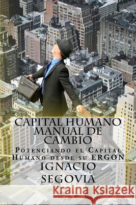 Capital Humano: Manual de Cambio: Potenciando el Capital Humano desde su ERGON Segovia, Ignacio 9780692821589 Segovia & Associates LLC - książka