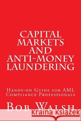 Capital Markets and Anti-money Laundering: Hands-on Guide for AML Compliance Professionals Walsh, Bob 9781543095630 Createspace Independent Publishing Platform - książka