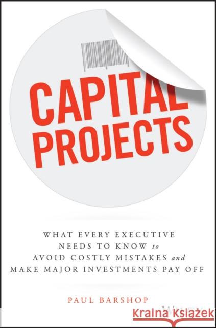 Capital Projects: What Every Executive Needs to Know to Avoid Costly Mistakes and Make Major Investments Pay Off Barshop, Paul 9781119119210 John Wiley & Sons - książka