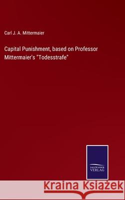 Capital Punishment, based on Professor Mittermaier's Todesstrafe Carl J. a. Mittermaier 9783752587739 Salzwasser-Verlag - książka