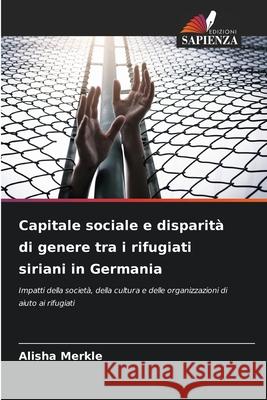 Capitale sociale e disparità di genere tra i rifugiati siriani in Germania Merkle, Alisha 9786208889661 Edizioni Sapienza - książka