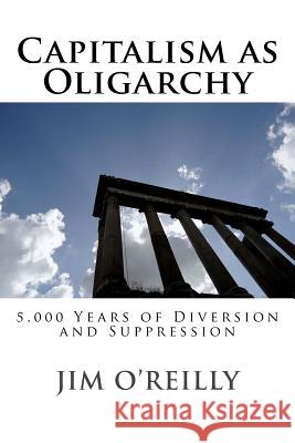 Capitalism as Oligarchy: 5,000 years of diversion and suppression O'Reilly, Jim 9780692514269 Jor - książka