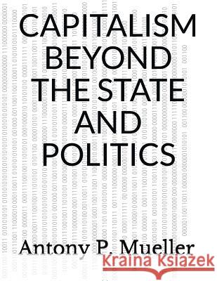 Capitalism Beyond the State and Politics Antony P. Mueller 9781717759894 Independently Published - książka