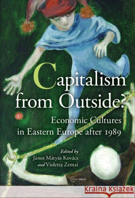 Capitalism from Outside?: Economic Cultures in Eastern Europe After 1989 Zentai, Violetta 9786155211331 Central European University Press - książka