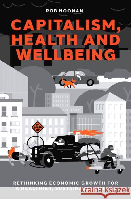 Capitalism, Health and Wellbeing: Rethinking Economic Growth for a Healthier, Sustainable Future Rob Noonan 9781837978984 Emerald Publishing Limited - książka