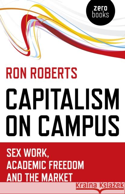 Capitalism on Campus: Sex Work, Academic Freedom and the Market Ron Roberts 9781785358005 Zero Books - książka