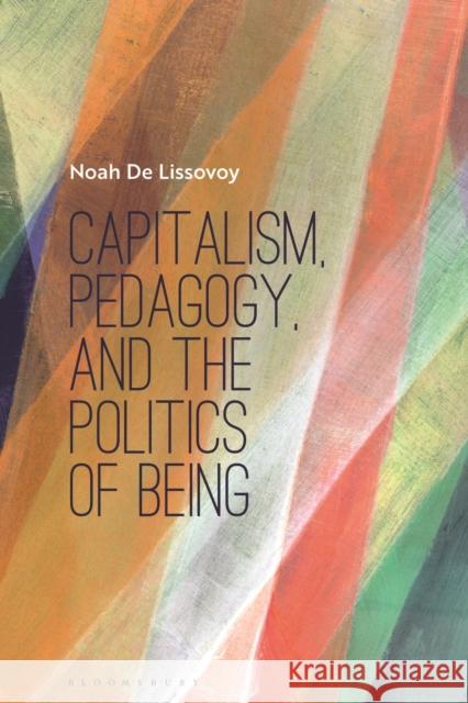 Capitalism, Pedagogy, and the Politics of Being Noah de Lissovoy 9781350225152 Bloomsbury Publishing PLC - książka