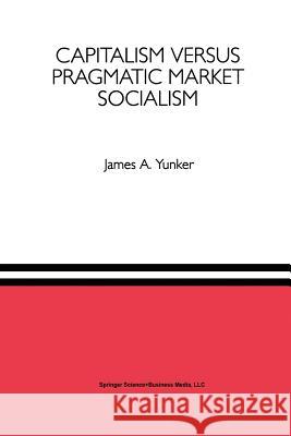 Capitalism Versus Pragmatic Market Socialism: A General Equilibrium Evaluation Yunker, James A. 9789401049702 Springer - książka