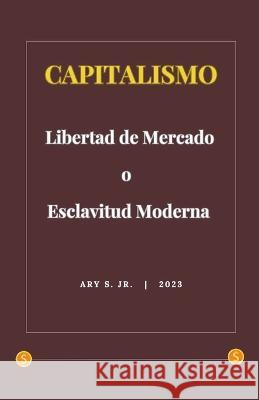 Capitalismo: Libertad de Mercado o Esclavitud Moderna Ary S, Jr   9798223463603 Ary S. Jr - książka