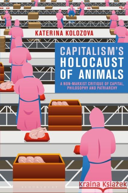 Capitalism's Holocaust of Animals: A Non-Marxist Critique of Capital, Philosophy and Patriarchy Kolozova, Katerina 9781350109681 Bloomsbury Academic - książka